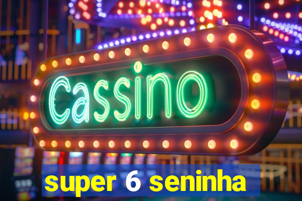 super 6 seninha